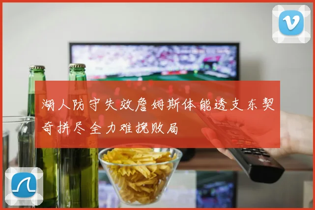 湖人防守失效詹姆斯体能透支东契奇拼尽全力难挽败局