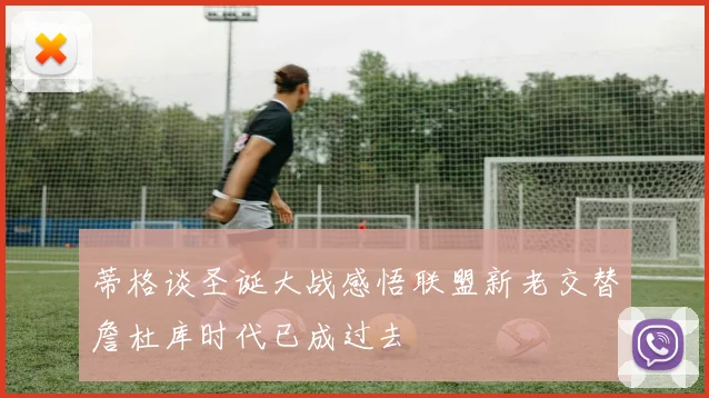 蒂格谈圣诞大战感悟联盟新老交替詹杜库时代已成过去