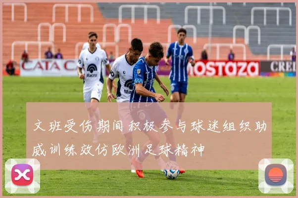 文班受伤期间积极参与球迷组织助威训练效仿欧洲足球精神