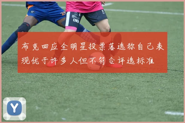 布克回应全明星投票落选称自己表现优于许多人但不符合评选标准