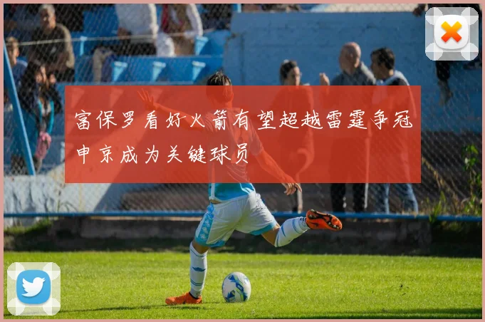 富保罗看好火箭有望超越雷霆争冠申京成为关键球员
