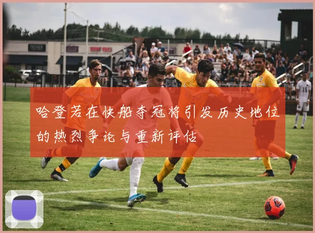 哈登若在快船夺冠将引发历史地位的热烈争论与重新评估