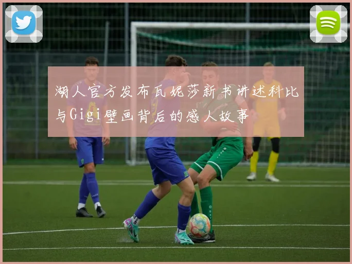湖人官方发布瓦妮莎新书讲述科比与Gigi壁画背后的感人故事