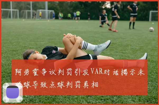 阿劳霍争议判罚引发VAR对话揭示未碰球导致点球判罚真相