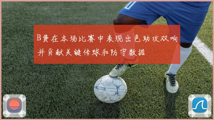 B费在本场比赛中表现出色助攻双响并贡献关键传球和防守数据