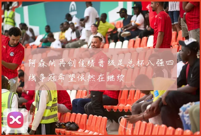 阿森纳再创佳绩晋级足总杯八强四线争冠希望依然在继续