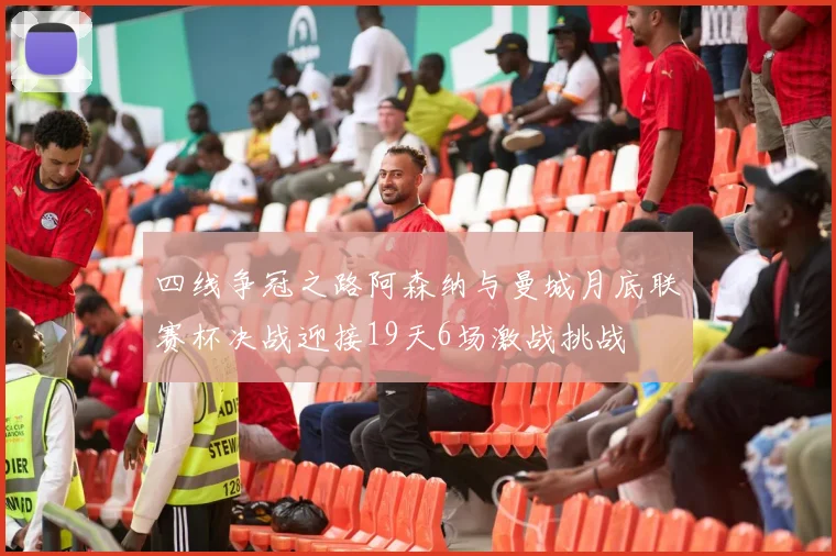 四线争冠之路阿森纳与曼城月底联赛杯决战迎接19天6场激战挑战