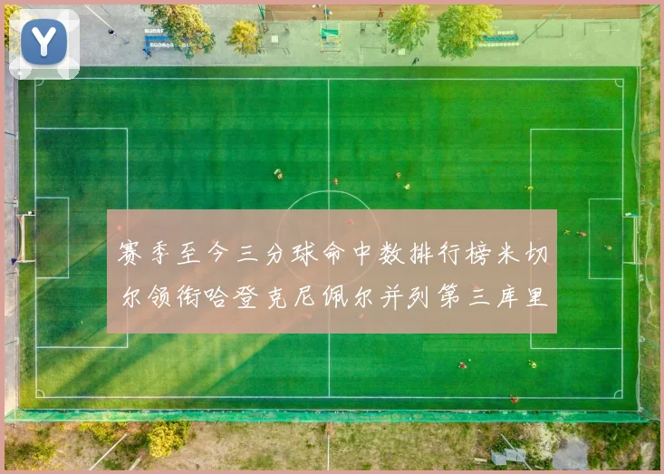 赛季至今三分球命中数排行榜米切尔领衔哈登克尼佩尔并列第三库里位列第六