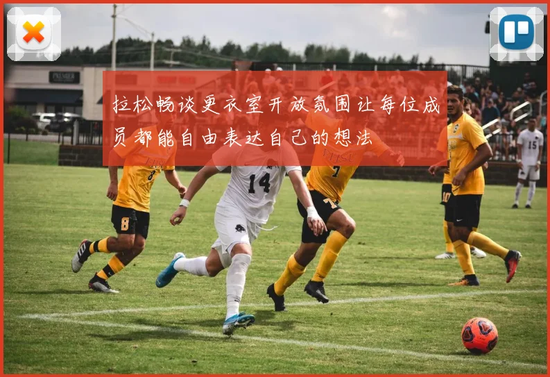 拉松畅谈更衣室开放氛围让每位成员都能自由表达自己的想法