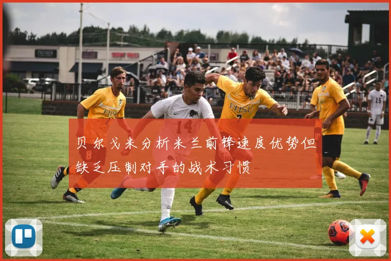 贝尔戈米分析米兰前锋速度优势但缺乏压制对手的战术习惯