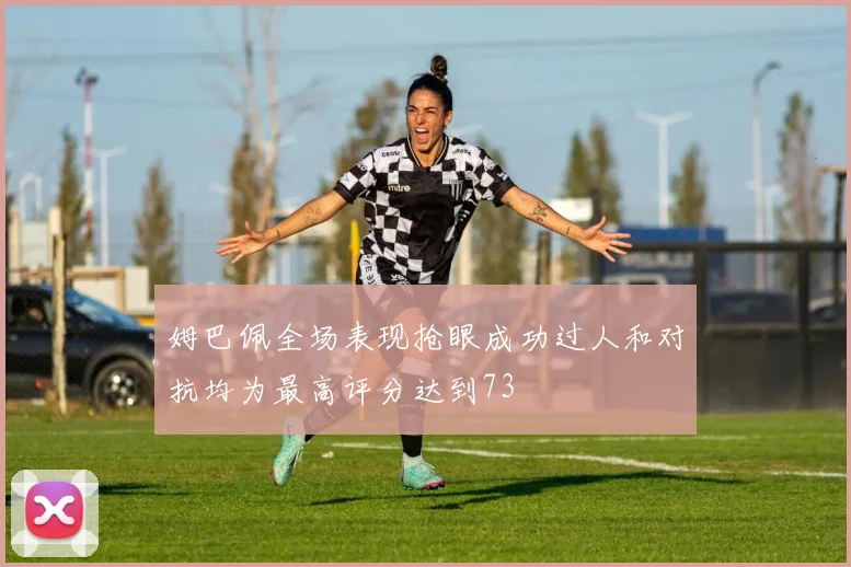 姆巴佩全场表现抢眼成功过人和对抗均为最高评分达到73