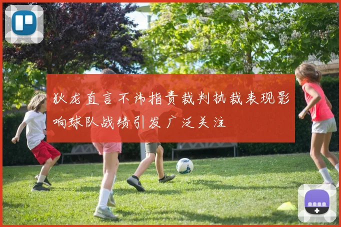 狄龙直言不讳指责裁判执裁表现影响球队战绩引发广泛关注