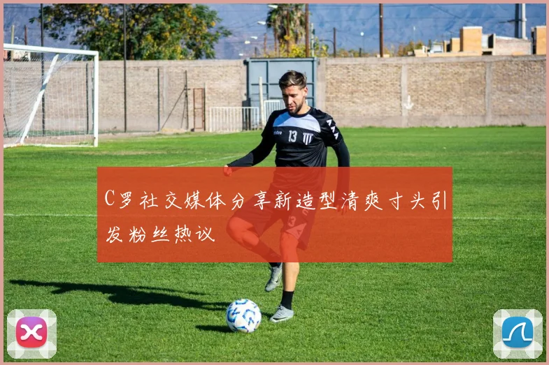 C罗社交媒体分享新造型清爽寸头引发粉丝热议