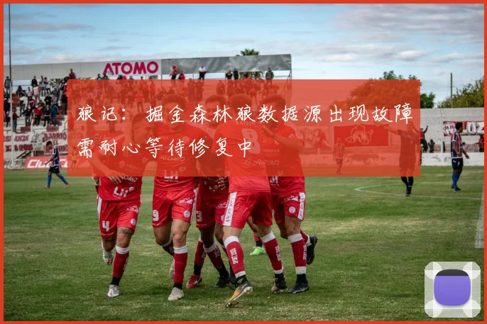 狼记：掘金森林狼数据源出现故障需耐心等待修复中