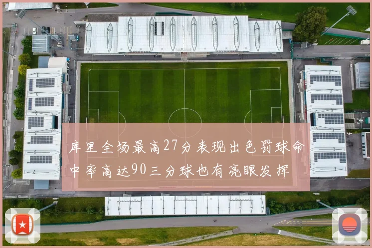 库里全场最高27分表现出色罚球命中率高达90三分球也有亮眼发挥