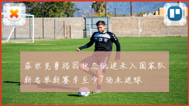 菲尔克鲁格因状态低迷未入国家队新名单新赛季至今7场未进球